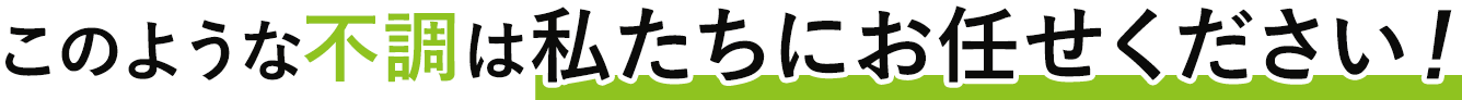 このような不調は私たちにお任せください
