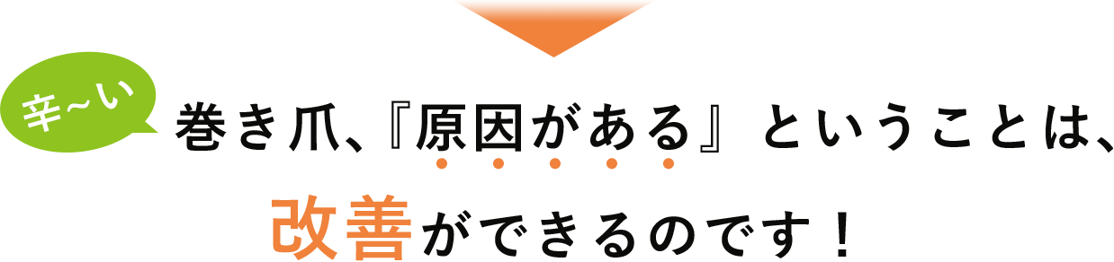巻き爪、原因があるということは、改善ができるのです